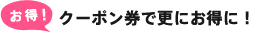 クーポン券で更にお得に！